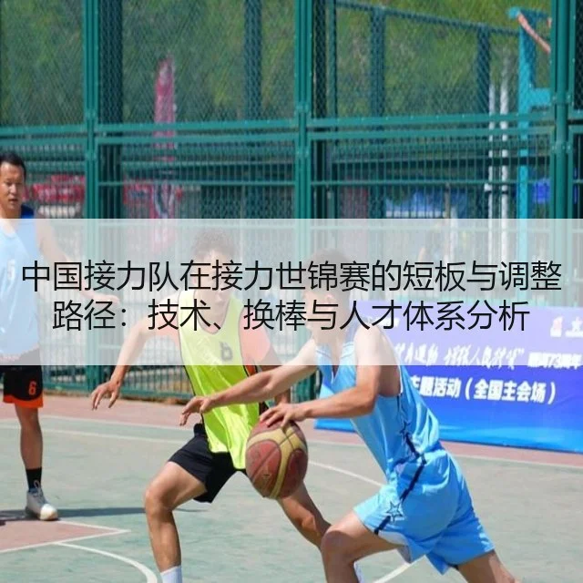 中国接力队在接力世锦赛的短板与调整路径:技术、换棒与人才体系分析